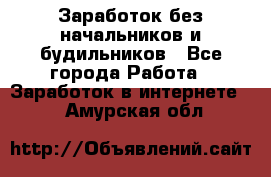 Заработок без начальников и будильников - Все города Работа » Заработок в интернете   . Амурская обл.